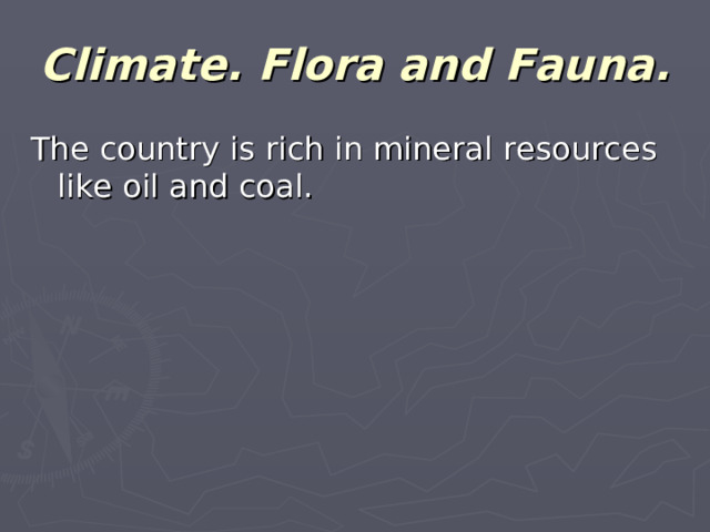 Climate. Flora and Fauna. The country is rich in mineral resources like oil and coal.
