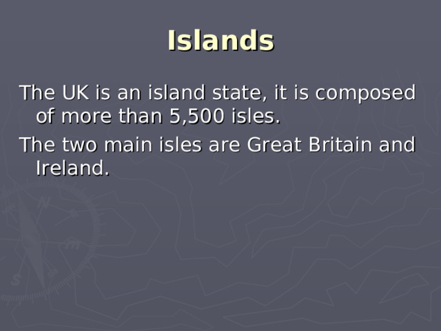 Islands The UK is an island state, it is composed of more than 5,500 isles. The two main isles are Great Britain and Ireland.