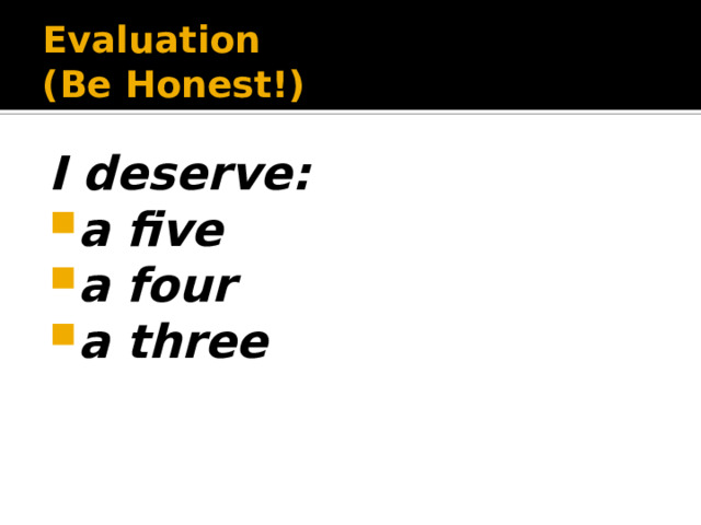 Evaluation  ( Be Honest!) I deserve: