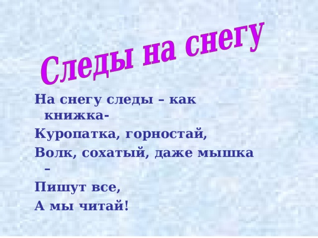 На снегу следы – как книжка- Куропатка, горностай, Волк, сохатый, даже мышка – Пишут все, А мы читай!