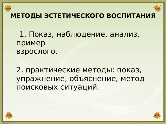 МЕТОДЫ ЭСТЕТИЧЕСКОГО ВОСПИТАНИЯ    1. Показ, наблюдение, анализ, пример  взрослого.  2. практические методы: показ, упражнение, объяснение, метод  поисковых ситуаций.