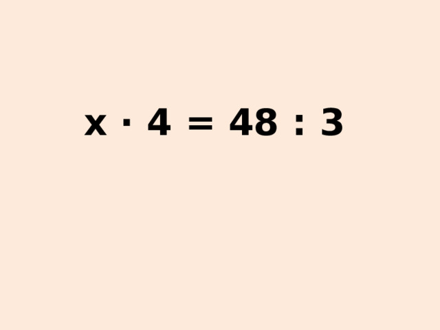 х ∙ 4 = 48 : 3