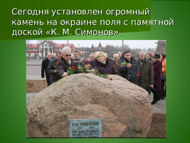 Сегодня установлен огромный камень на окраине поля с памятной доской «К. М. Симонов».