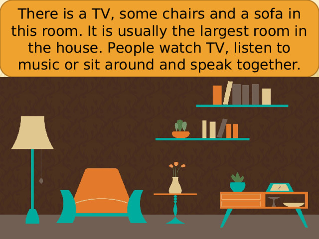 There is a TV, some chairs and a sofa in this room. It is usually the largest room in the house. People watch TV, listen to music or sit around and speak together.