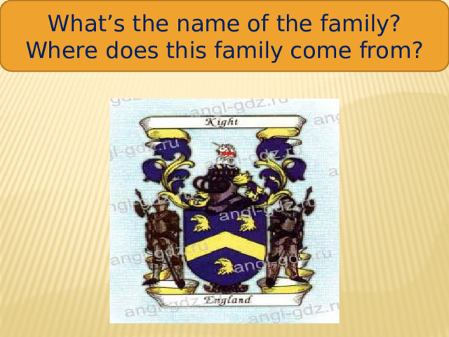 What’s the name of the family? Where does this family come from?