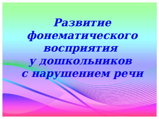 Развитие фонематического восприятия  у дошкольников  с нарушением речи