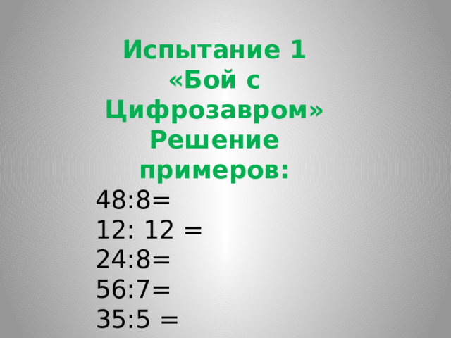Испытание 1 «Бой с Цифрозавром» Решение примеров: 48:8= 12: 12 = 24:8= 56:7= 35:5 = 18:9= 36:9= 8: 0= 35:7= 72:8=