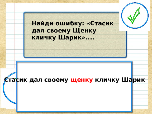 Найди ошибку: «Стасик дал своему Щенку кличку Шарик».... Стасик дал своему щенку кличку Шарик