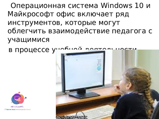 Операционная система Windows 10 и Майкрософт офис включает ряд инструментов, которые могут облегчить взаимодействие педагога с учащимися  в процессе учебной деятельности