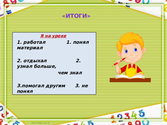 «Итоги»  Я на уроке  1. работал  1. понял материал   2. отдыхал 2. узнал больше,    чем знал  3.помогал другим 3. не понял