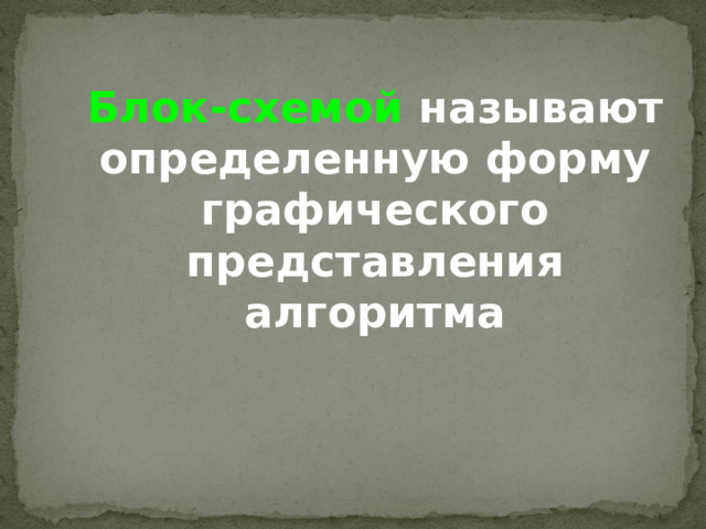 Блок-схемой называют определенную форму графического представления алгоритма