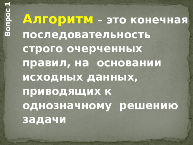 Алгоритм – это конечная последовательность строго очерченных правил, на основании исходных данных, приводящих к однозначному решению задачи