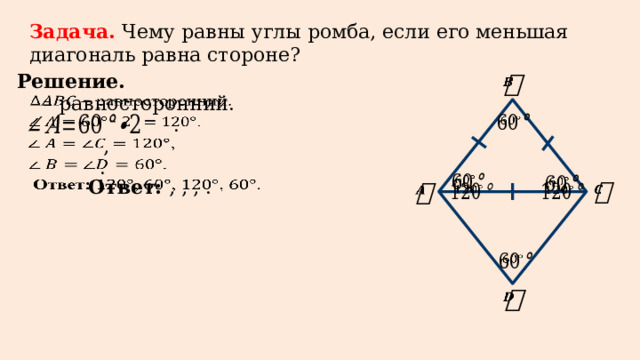 Задача. Чему равны углы ромба, если его меньшая диагональ равна стороне? Решение.    – равносторонний.     .     ,     .     Ответ: , , , .              