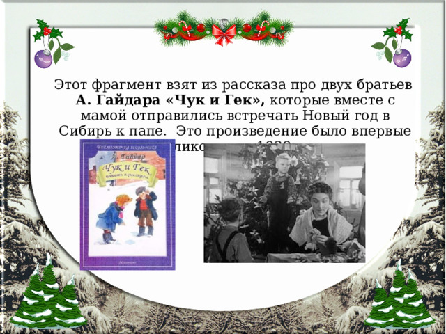 Этот фрагмент взят из рассказа про двух братьев А. Гайдара «Чук и Гек», которые вместе с мамой отправились встречать Новый год в Сибирь к папе. Это произведение было впервые опубликовано в 1939 году.