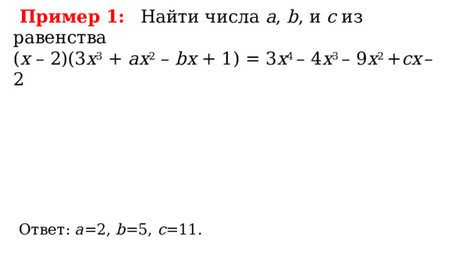 Пример 1:  Найти числа а , b , и c из равенства ( х – 2)(3 х 3 + ах 2 – bx + 1) = 3 х 4 – 4 х 3 – 9 х 2 + сх  – 2 Ответ: a =2, b =5, c =11.