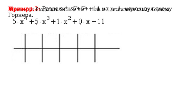 Пример 2: Разделить 5+5+−11 на x−1, используя схему Горнера.  