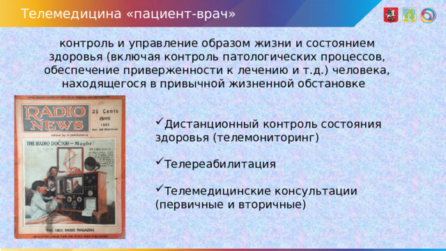 Телемедицина «пациент-врач» контроль и управление образом жизни и состоянием здоровья (включая контроль патологических процессов, обеспечение приверженности к лечению и т.д.) человека, находящегося в привычной жизненной обстановке