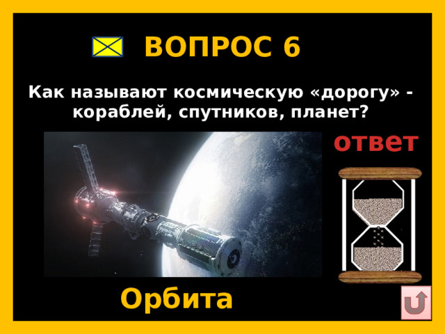 ВОПРОС 6   Как называют космическую «дорогу» - кораблей, спутников, планет?   ответ   Орбита