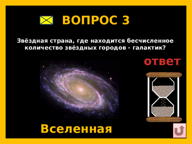 ВОПРОС 3   Звёздная страна, где находится бесчисленное количество звёздных городов - галактик?   ответ   Вселенная