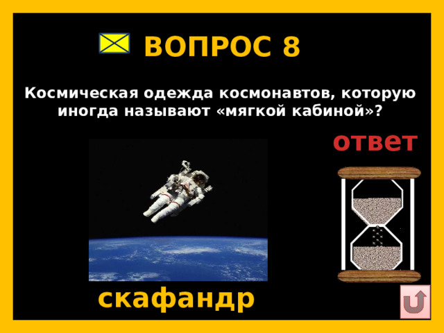 ВОПРОС 8   Космическая одежда космонавтов, которую иногда называют «мягкой кабиной»?   ответ   скафандр