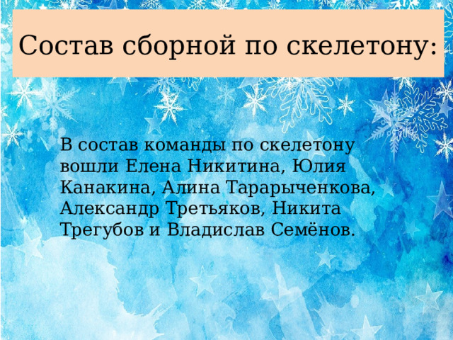 Состав сборной по скелетону: В состав команды по скелетону вошли Елена Никитина, Юлия Канакина, Алина Тарарыченкова, Александр Третьяков, Никита Трегубов и Владислав Семёнов.