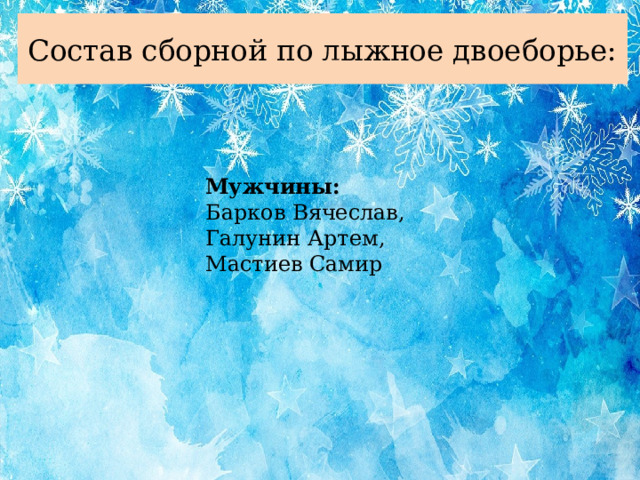 Состав сборной по лыжное двоеборье: Мужчины: Барков Вячеслав, Галунин Артем, Мастиев Самир