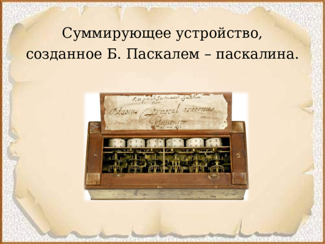 Суммирующее устройство, созданное Б. Паскалем – паскалина.