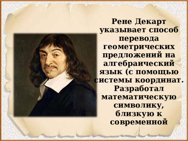 Рене Декарт указывает способ перевода геометрических предложений на алгебраический язык (с помощью системы координат. Разработал математическую символику, близкую к современной