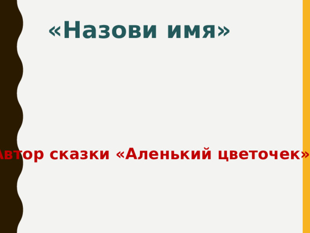 «Назови имя»  Автор сказки «Аленький цветочек».