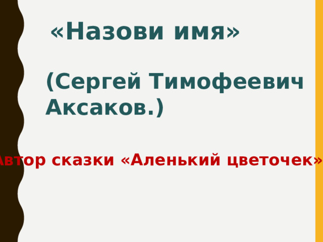 «Назови имя» (Сергей Тимофеевич Аксаков.)  Автор сказки «Аленький цветочек».