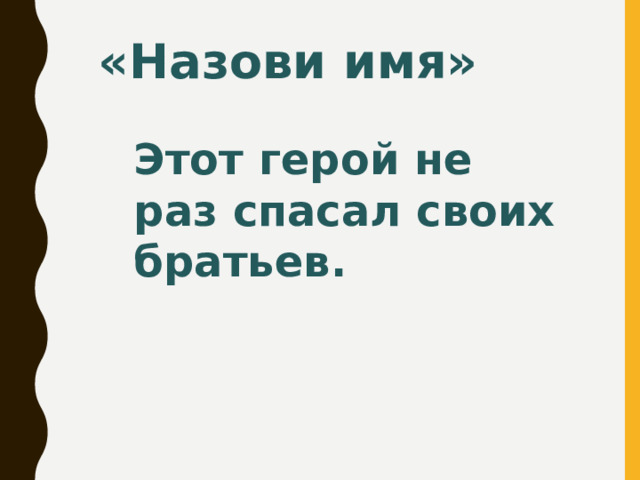 «Назови имя» Этот герой не раз спасал своих братьев.