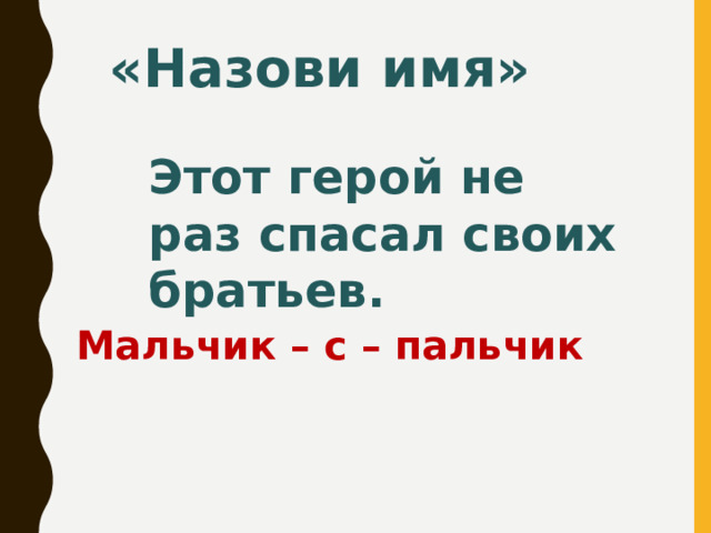 «Назови имя» Этот герой не раз спасал своих братьев.  Мальчик – с – пальчик