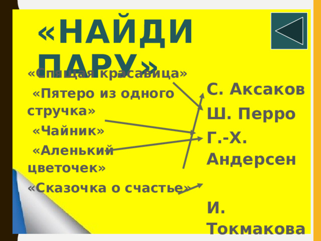 «Найди пару»  «Спящая красавица»  «Пятеро из одного стручка»  «Чайник»  «Аленький цветочек» «Сказочка о счастье»  С. Аксаков Ш. Перро Г.-Х. Андерсен  И. Токмакова