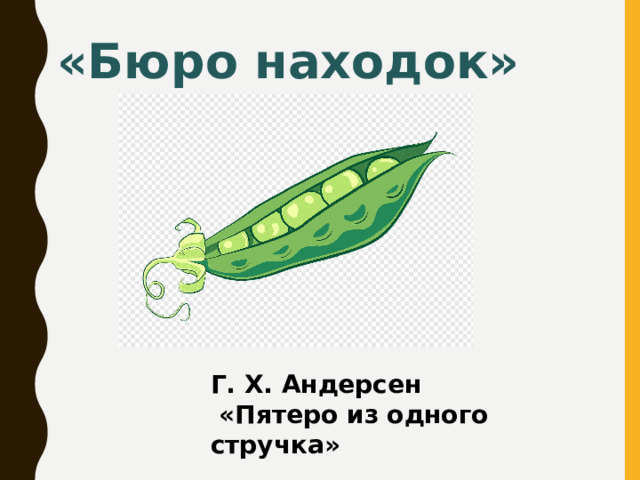 «Бюро находок» Г. Х. Андерсен  «Пятеро из одного стручка»