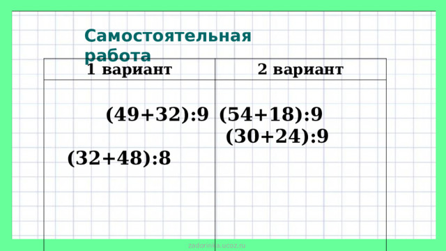 Самостоятельная работа 1 вариант 2 вариант  (49+32):9  (32+48):8  (54+18):9   (30+24):9
