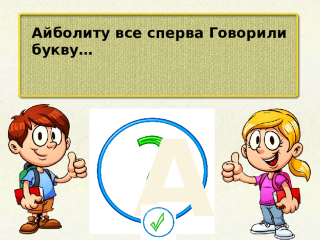 Айболиту все сперва Говорили букву… А