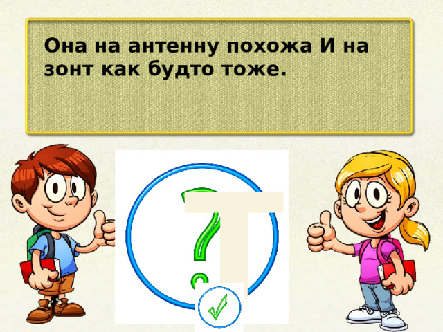 Она на антенну похожа И на зонт как будто тоже. Т