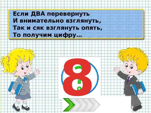 Если ДВА перевернуть И внимательно взглянуть, Так и сяк взглянуть опять, То получим цифру… 8