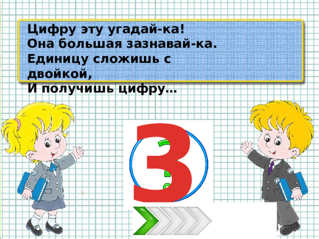 Цифру эту угадай-ка! Она большая зазнавай-ка. Единицу сложишь с двойкой, И получишь цифру… 3