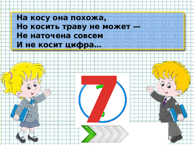 На косу она похожа, Но косить траву не может — Не наточена совсем И не косит цифра… 7