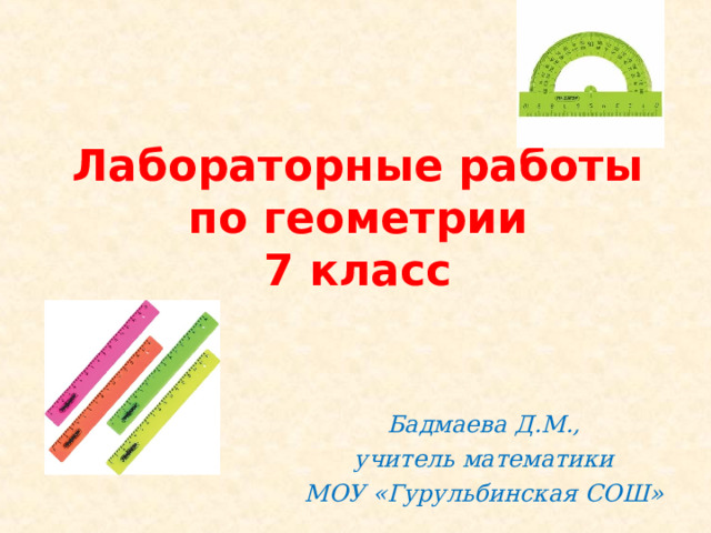 Лабораторные работы  по геометрии  7 класс Бадмаева Д.М., учитель математики МОУ «Гурульбинская СОШ»