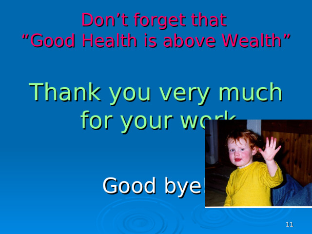 Don’t forget that  “Good Health is above Wealth” Thank you very much for your work. Good bye!