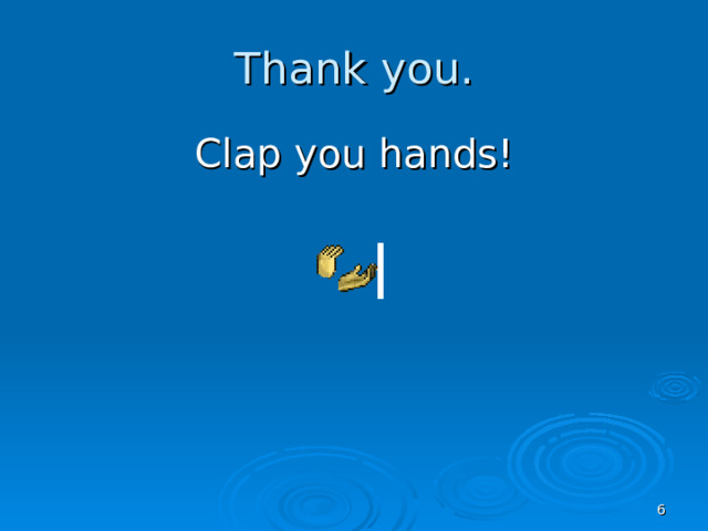 Thank you. Clap you hands!