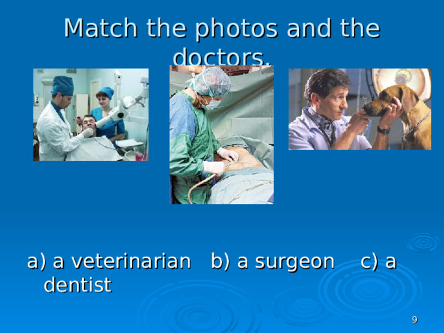 Match the photos and the doctors. a) a veterinarian b) a surgeon c) a dentist
