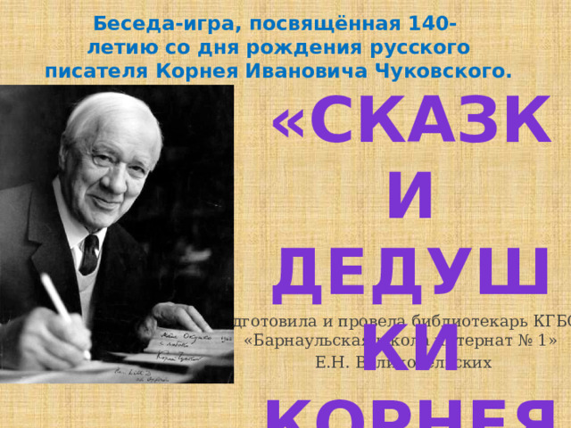 Беседа-игра, посвящённая 140-  летию со дня рождения русского писателя Корнея Ивановича Чуковского. «Сказки дедушки Корнея» Подготовила и провела библиотекарь КГБОУ «Барнаульская школа интернат № 1»  Е.Н. Великосельских