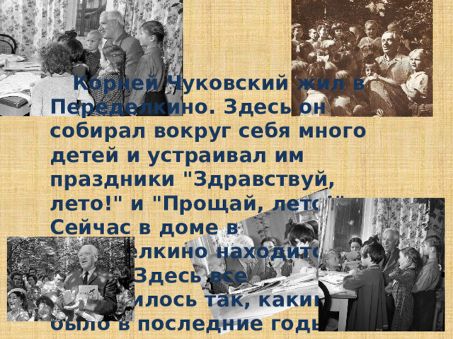 Корней Чуковский жил в Переделкино. Здесь он собирал вокруг себя много детей и устраивал им праздники 