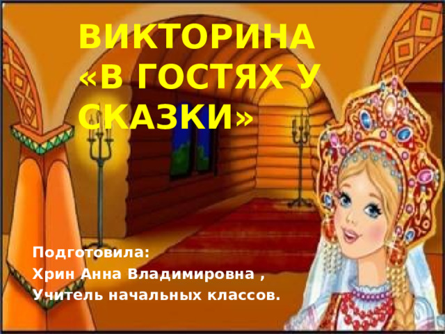 ВИКТОРИНА  «В ГОСТЯХ У СКАЗКИ» Подготовила: Хрин Анна Владимировна , Учитель начальных классов.