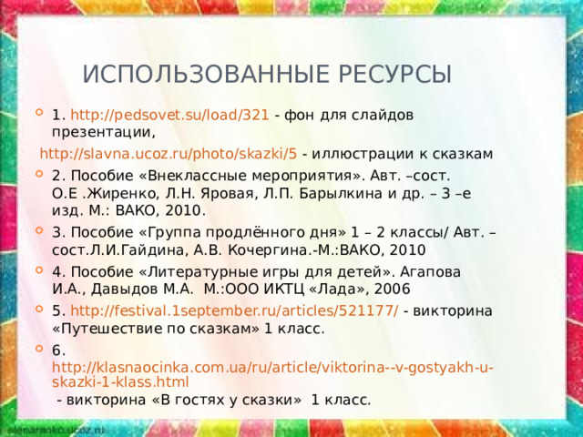 ИСПОЛЬЗОВАННЫЕ РЕСУРСЫ 1. http://pedsovet.su/load/321 - фон для слайдов презентации,  http://slavna.ucoz.ru/photo/skazki/5 - иллюстрации к сказкам