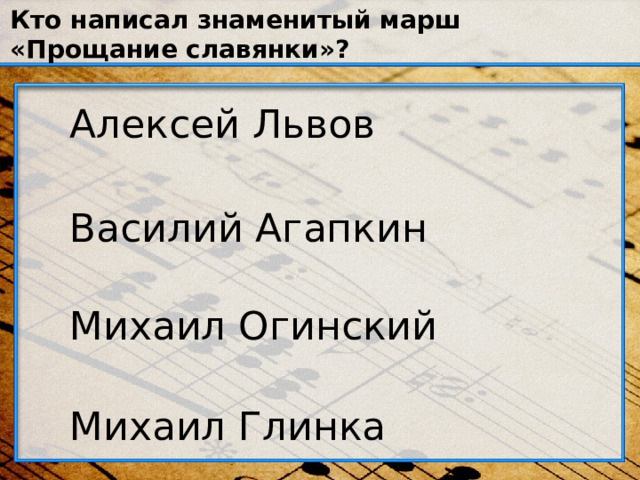 Кто написал знаменитый марш «Прощание славянки»? Алексей Львов Василий Агапкин Михаил Огинский Михаил Глинка