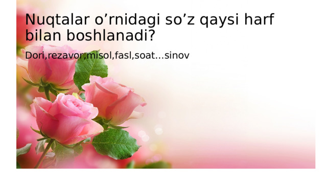 Nuqtalar o’rnidagi so’z qaysi harf bilan boshlanadi? Dori,rezavor,misol,fasl,soat…sinov